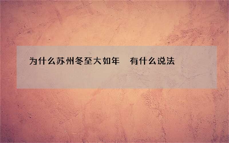 为什么苏州冬至大如年 有什么说法